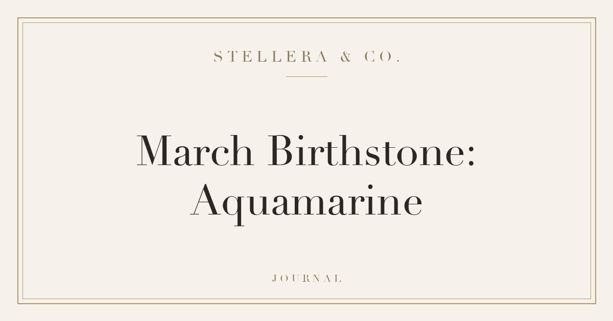 March Birthstone: Aquamarine — Stellera & Co.