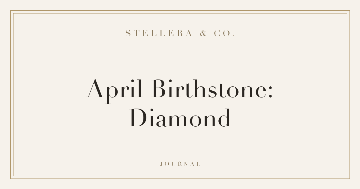 April Birthstone: Diamond — Stellera & Co.
